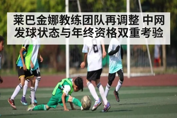 莱巴金娜教练团队再调整 中网发球状态与年终资格双重考验