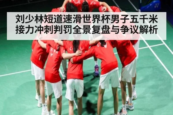 刘少林短道速滑世界杯男子五千米接力冲刺判罚全景复盘与争议解析
