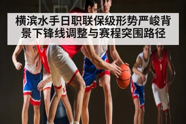 横滨水手日职联保级形势严峻背景下锋线调整与赛程突围路径